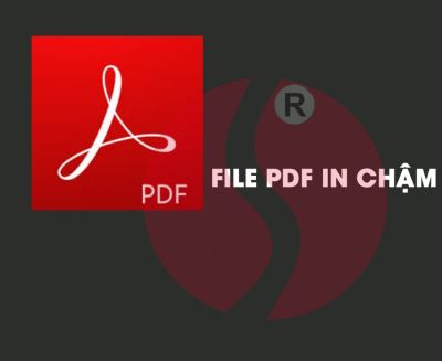 FILE PFD IN CHẬM VÀ CÁCH KHẮC PHỤC NHƯ THẾ NÀO